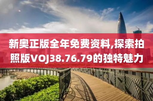 新奥正版全年免费资料,探索拍照版VOJ38.76.79的独特魅力