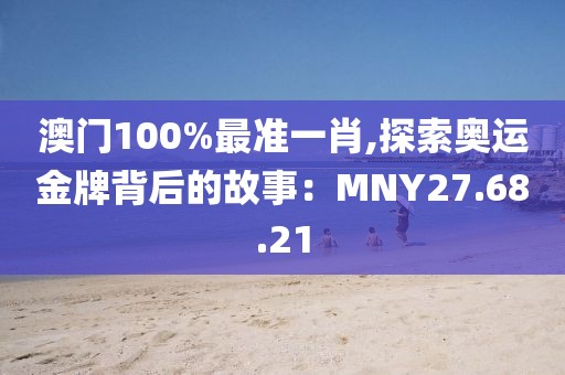 澳门100%最准一肖,探索奥运金牌背后的故事：MNY27.68.21