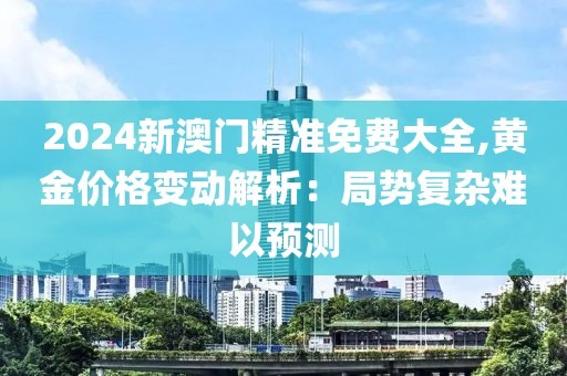 2024新澳门精准免费大全,黄金价格变动解析：局势复杂难以预测