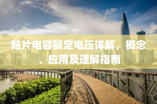 贴片电容额定电压详解，概念、应用及理解指南