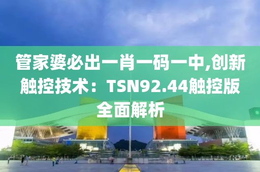 管家婆必出一肖一码一中,创新触控技术：TSN92.44触控版全面解析