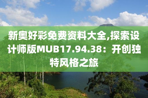 新奥好彩免费资料大全,探索设计师版MUB17.94.38：开创独特风格之旅