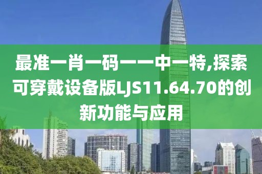 最准一肖一码一一中一特,探索可穿戴设备版LJS11.64.70的创新功能与应用
