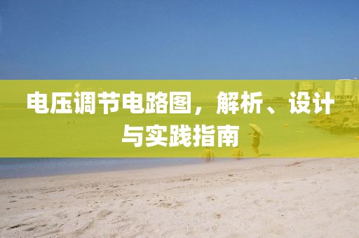 电压调节电路图，解析、设计与实践指南