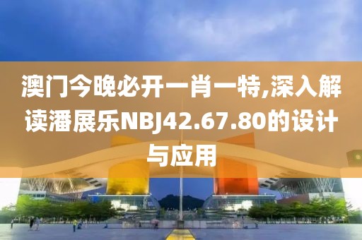 澳门今晚必开一肖一特,深入解读潘展乐NBJ42.67.80的设计与应用