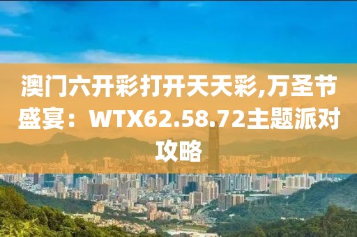 澳门六开彩打开天天彩,万圣节盛宴：WTX62.58.72主题派对攻略