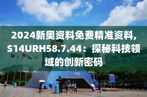 2024新奥资料免费精准资料,S14URH58.7.44：探秘科技领域的创新密码
