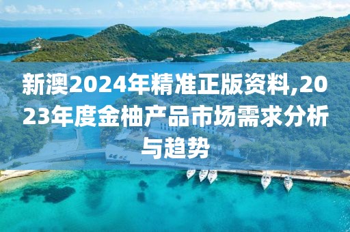 新澳2024年精准正版资料,2023年度金柚产品市场需求分析与趋势