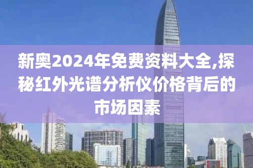 新奥2024年免费资料大全,探秘红外光谱分析仪价格背后的市场因素