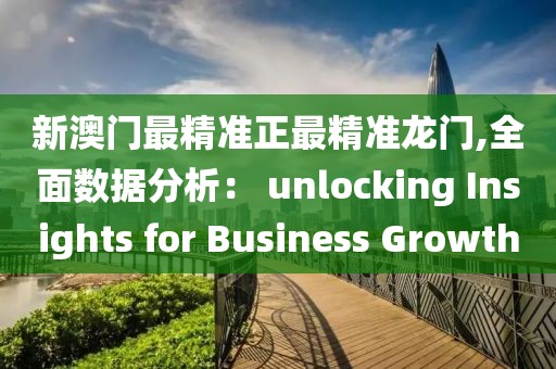 新澳门最精准正最精准龙门,全面数据分析： unlocking Insights for Business Growth