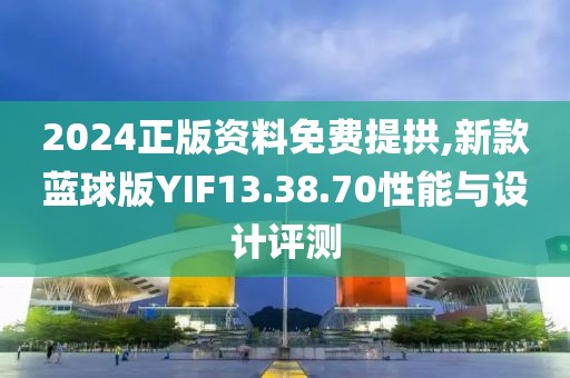 2024正版资料免费提拱,新款蓝球版YIF13.38.70性能与设计评测