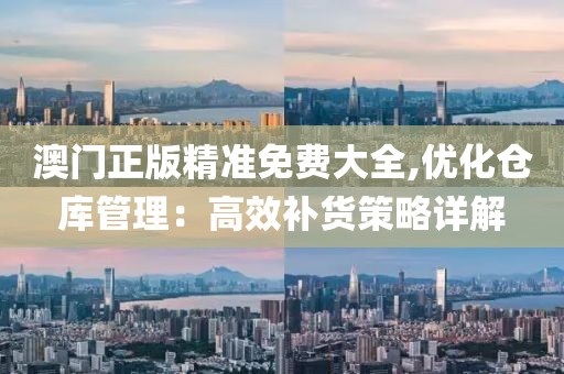 澳门正版精准免费大全,优化仓库管理：高效补货策略详解