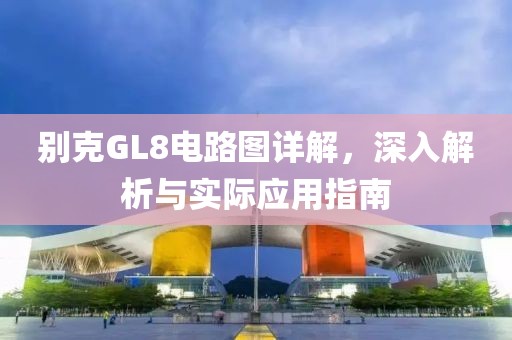 别克GL8电路图详解，深入解析与实际应用指南