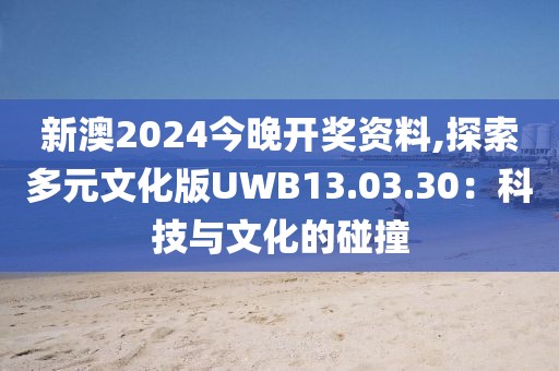 新澳2024今晚开奖资料,探索多元文化版UWB13.03.30：科技与文化的碰撞