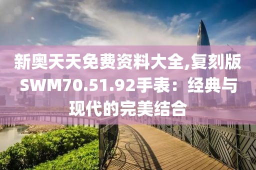 新奥天天免费资料大全,复刻版SWM70.51.92手表：经典与现代的完美结合