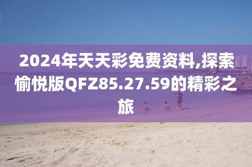 2024年天天彩免费资料,探索愉悦版QFZ85.27.59的精彩之旅