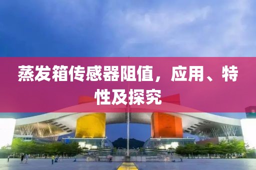 蒸发箱传感器阻值，应用、特性及探究