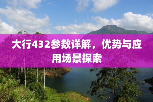 大行432参数详解，优势与应用场景探索