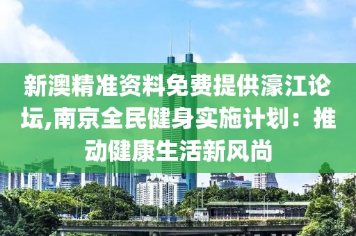 新澳精准资料免费提供濠江论坛,南京全民健身实施计划：推动健康生活新风尚