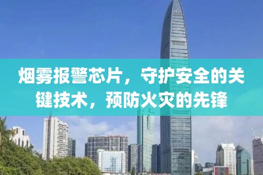烟雾报警芯片，守护安全的关键技术，预防火灾的先锋
