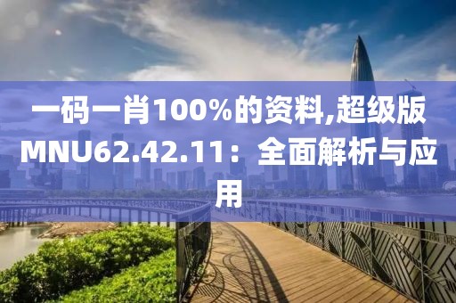一码一肖100%的资料,超级版MNU62.42.11：全面解析与应用