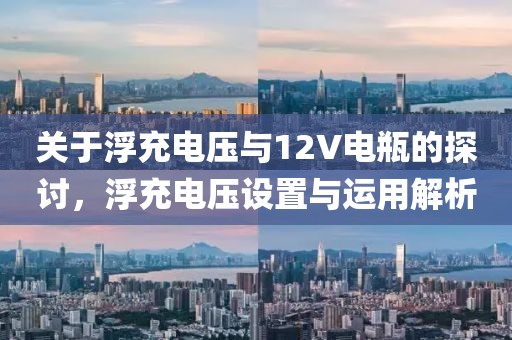 关于浮充电压与12V电瓶的探讨，浮充电压设置与运用解析