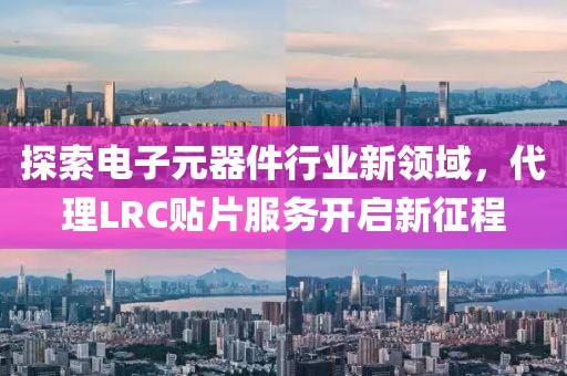 探索电子元器件行业新领域，代理LRC贴片服务开启新征程