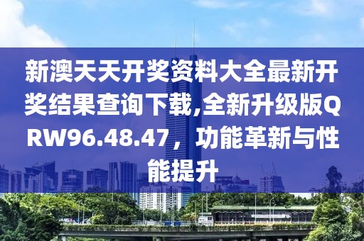 新澳天天开奖资料大全最新开奖结果查询下载,全新升级版QRW96.48.47，功能革新与性能提升