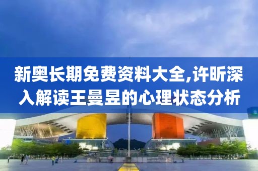 新奥长期免费资料大全,许昕深入解读王曼昱的心理状态分析