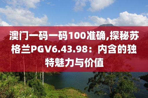 澳门一码一码100准确,探秘苏格兰PGV6.43.98：内含的独特魅力与价值