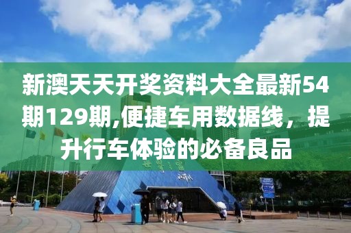新澳天天开奖资料大全最新54期129期,便捷车用数据线，提升行车体验的必备良品