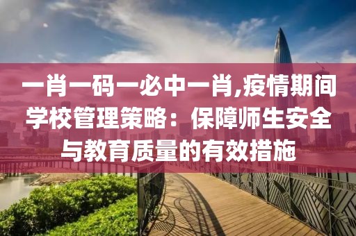 一肖一码一必中一肖,疫情期间学校管理策略：保障师生安全与教育质量的有效措施