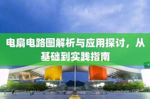 电扇电路图解析与应用探讨，从基础到实践指南