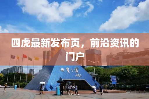 四虎最新发布页，前沿资讯的门户