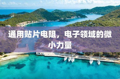通用贴片电阻，电子领域的微小力量
