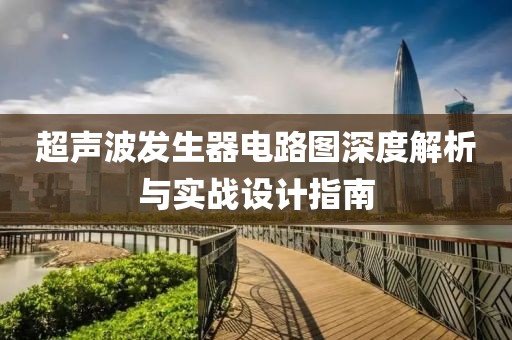 超声波发生器电路图深度解析与实战设计指南