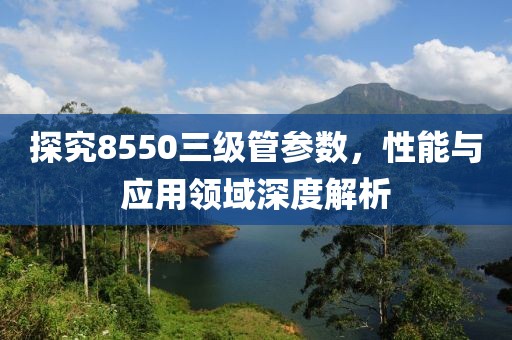 探究8550三级管参数，性能与应用领域深度解析