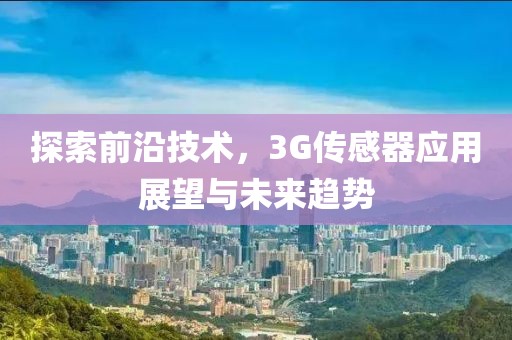 探索前沿技术，3G传感器应用展望与未来趋势