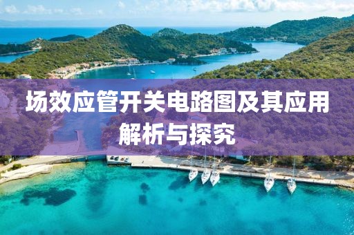 场效应管开关电路图及其应用解析与探究
