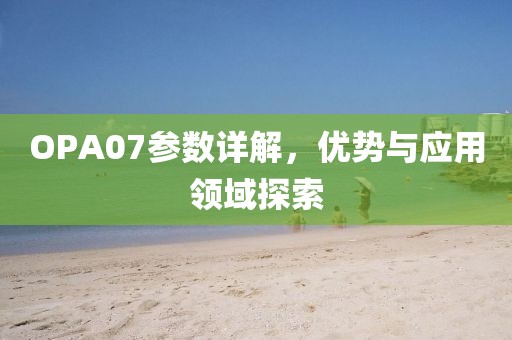 OPA07参数详解，优势与应用领域探索