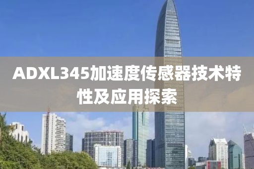 ADXL345加速度传感器技术特性及应用探索