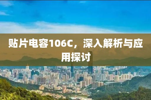 贴片电容106C，深入解析与应用探讨