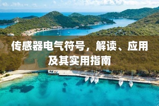 传感器电气符号，解读、应用及其实用指南
