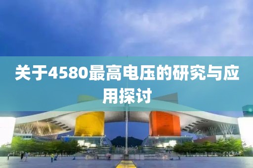 关于4580最高电压的研究与应用探讨