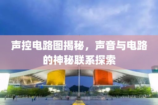 声控电路图揭秘，声音与电路的神秘联系探索