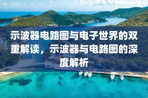 示波器电路图与电子世界的双重解读，示波器与电路图的深度解析