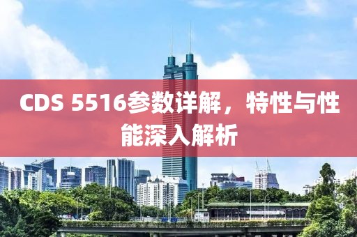 CDS 5516参数详解，特性与性能深入解析