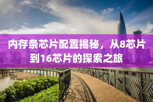 内存条芯片配置揭秘，从8芯片到16芯片的探索之旅