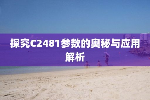 探究C2481参数的奥秘与应用解析