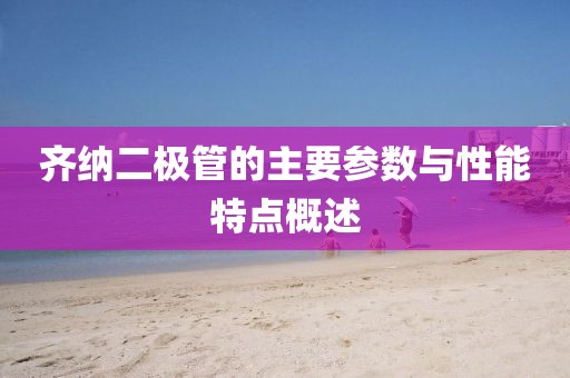 齐纳二极管的主要参数与性能特点概述